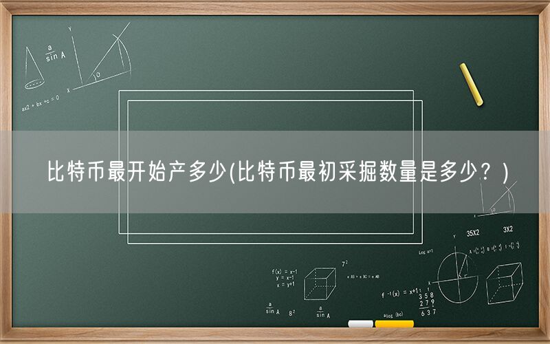 比特币最开始产多少(比特币最初采掘数量是多少？)