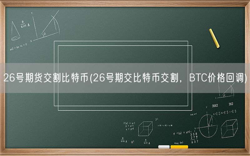 26号期货交割比特币(26号期交比特币交割，BTC价格回调)