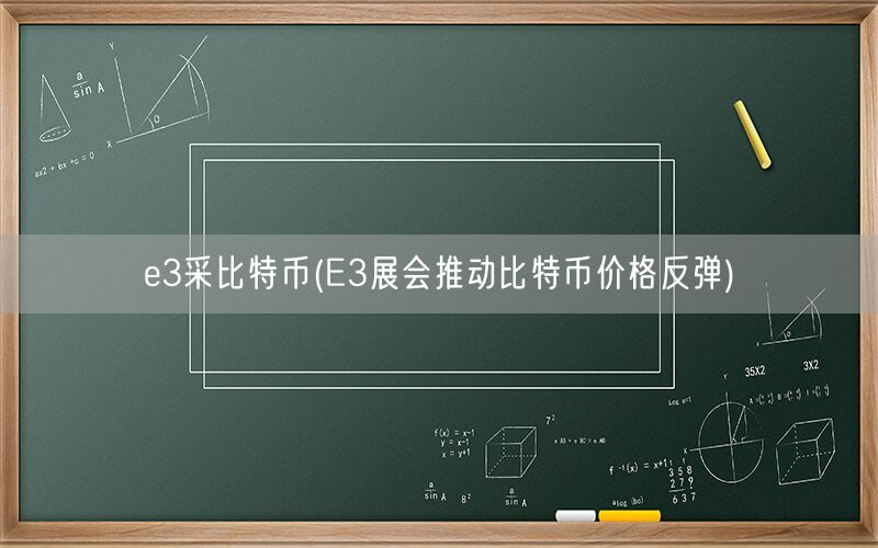 e3采比特币(E3展会推动比特币价格反弹)