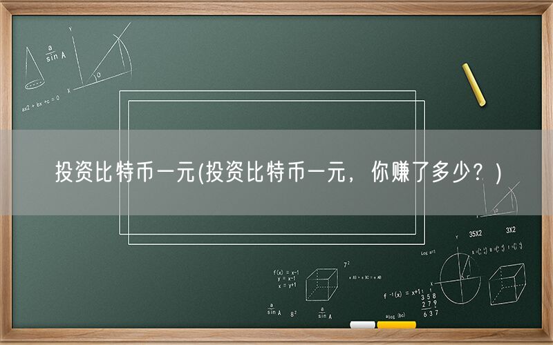 投资比特币一元(投资比特币一元，你赚了多少？)