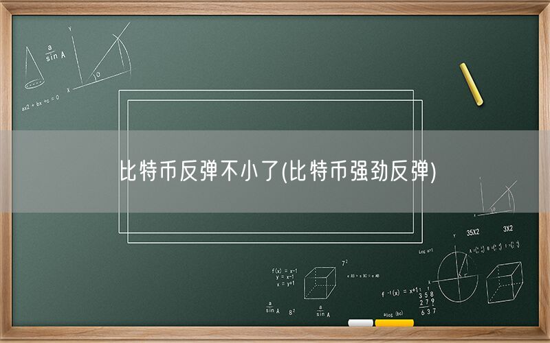 比特币反弹不小了(比特币强劲反弹)