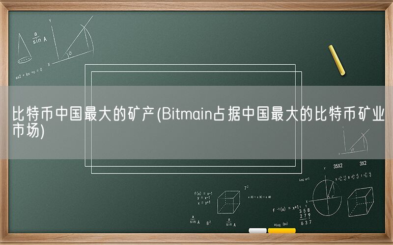 比特币中国最大的矿产(Bitmain占据中国最大的比特币矿业市场)