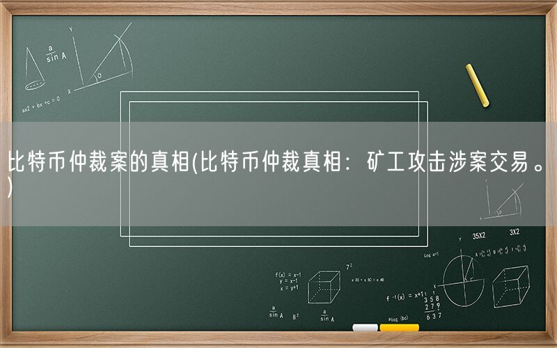 比特币仲裁案的真相(比特币仲裁真相：矿工攻击涉案交易。)