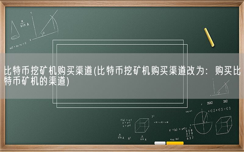 比特币挖矿机购买渠道(比特币挖矿机购买渠道改为：购买比特币矿机的渠道)