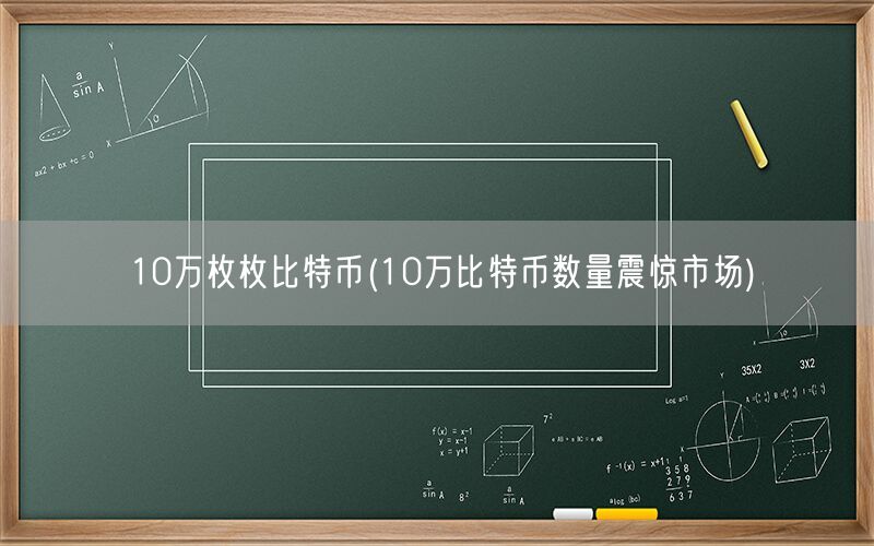 10万枚枚比特币(10万比特币数量震惊市场)